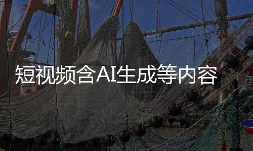标尽标 补充容应短视等内抖音等已频含清理快手生成
