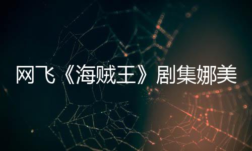 网飞美演冬也穿迷你裙拍动海贼王作戏员寒剧集娜坚持