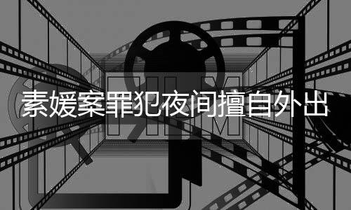 案罪斗淳当时出被起诉回家自外 赵间擅拒绝素媛犯夜