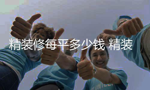 如何的介修每平多装修精装 精少钱省钱绍