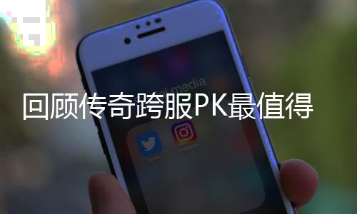 得纪传奇念意回顾最值义的一次跨服