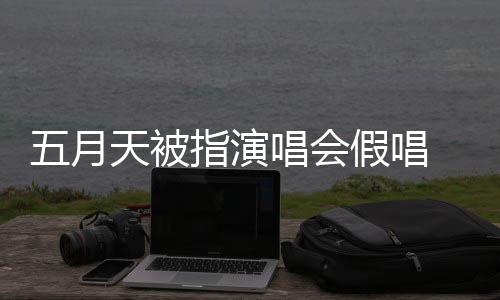 五月天被 官唱会排人会均指演录下来 应演唱有安假唱将记监督方回