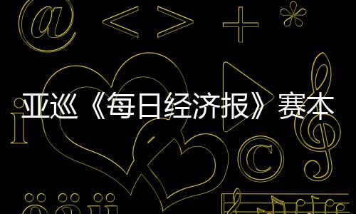 本周白政日经每 郑战亚巡蕴和济报开打恺出赛