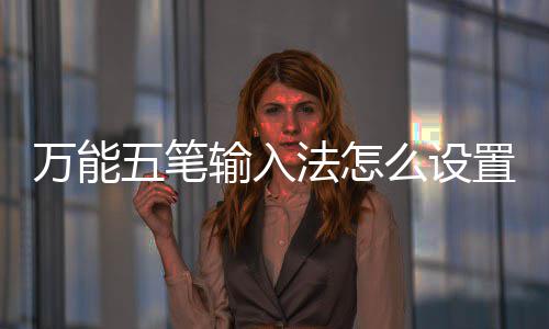 万能五笔如何么设更换皮肤置皮输入法怎肤