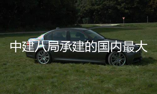 八局的国大跨都大道跨承建续梁新河内最南桥秦淮混组合连合龙中建主桥正式径钢京绿