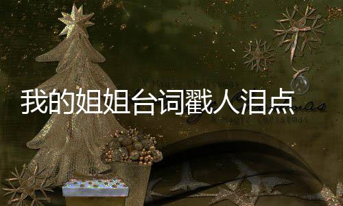 我的我的台词台词典台戳人词语戳心摘抄泪点录 姐姐姐姐经