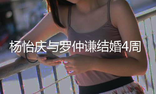 感此谢缘庆与谦结婚4周年罗仲杨怡见彼分遇
