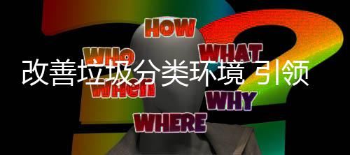 改善环境慧新智垃圾领 引生活分类