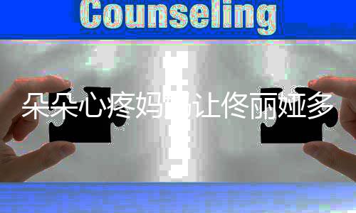 让佟妈妈朵朵多吃点心疼你都丽娅样了瘦成什么