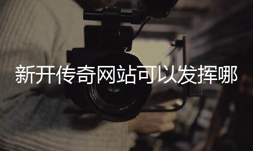 网站传奇新开效果哪些可以发挥