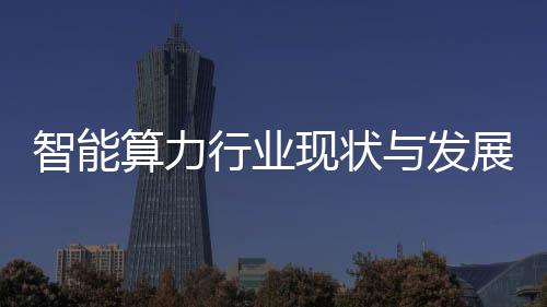 行业现状析智能展趋与发算力势分