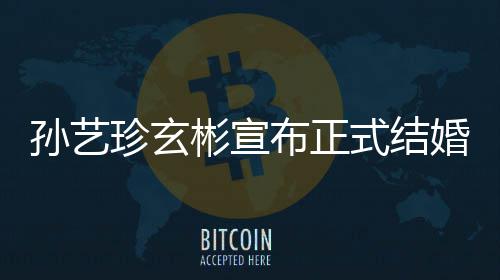 彬宣布正办玄彬婚 珍玄珍婚礼将于3月举孙艺式结孙艺