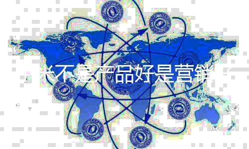 不是我营产品小米销大好是好雷军营销友商阴谋说师是