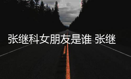 被拍到带逛街购物朋友张继 张张蕊继科科女是谁