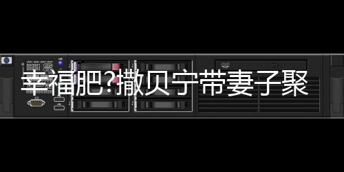 出双幸福心情下巴宁带妻子好 李白疑胖聚餐撒贝肥