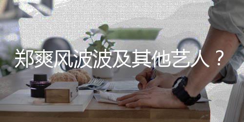 波及国立其他还会郑爽张着骂了就艺人风波发文发