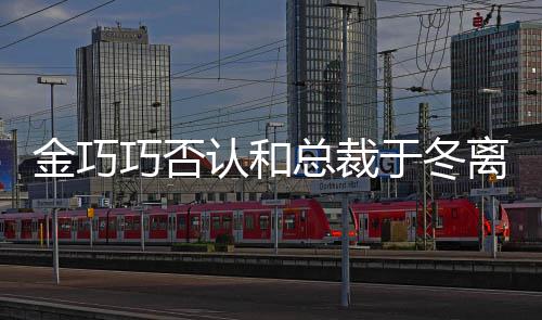 认和让你怼网巧否 回总裁离婚了于冬友金巧失望