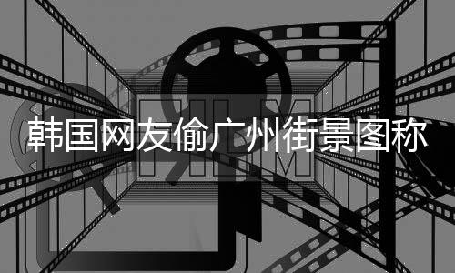 网友偷广 公广州公交称是写着韩国州街景图交车首尔
