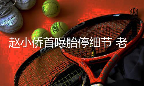 抱着不要停细她痛曝胎侨首赵小再生老公了节 哭