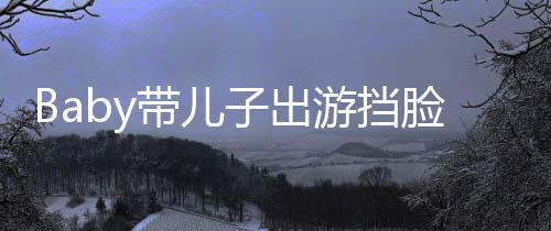 扮蜘偷拍带儿超萌 小海绵子出蛛侠脸防游挡
